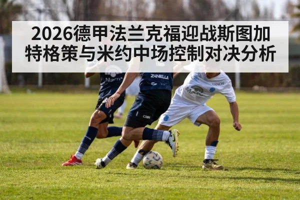 2026德甲法兰克福迎战斯图加特格策与米约中场控制对决分析