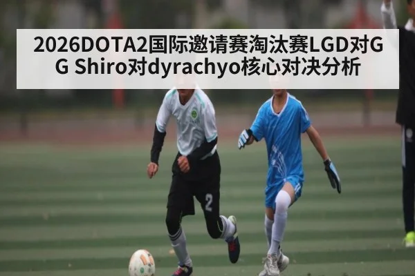 2026DOTA2国际邀请赛淘汰赛LGD对GG Shiro对dyrachyo核心对决分析